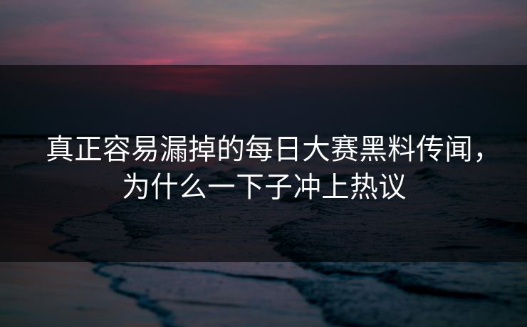 真正容易漏掉的每日大赛黑料传闻，为什么一下子冲上热议