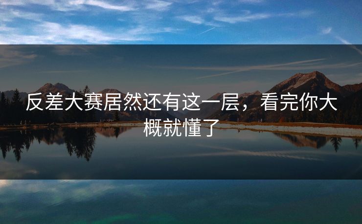 反差大赛居然还有这一层，看完你大概就懂了