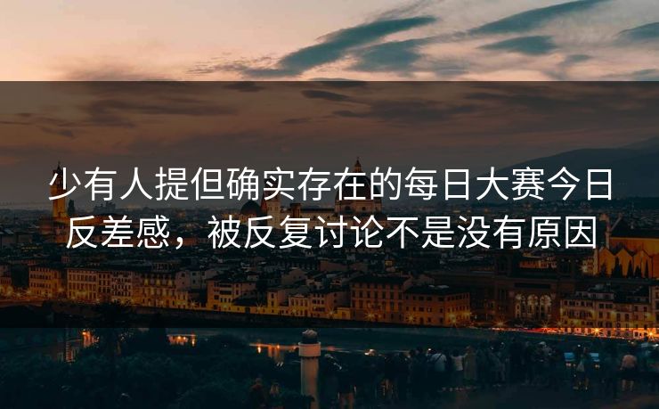 少有人提但确实存在的每日大赛今日反差感，被反复讨论不是没有原因