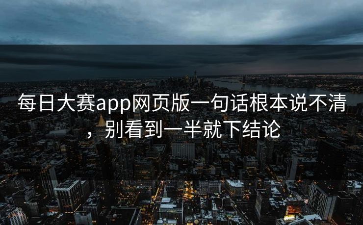 每日大赛app网页版一句话根本说不清，别看到一半就下结论