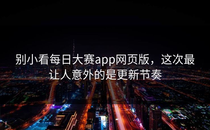 别小看每日大赛app网页版，这次最让人意外的是更新节奏